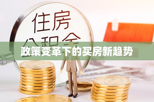 施秉政策变革下的买房新趋势