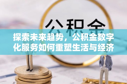 施秉探索未来趋势，公积金数字化服务如何重塑生活与经济