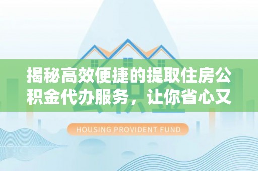 施秉揭秘高效便捷的提取住房公积金代办服务，让你省心又省力