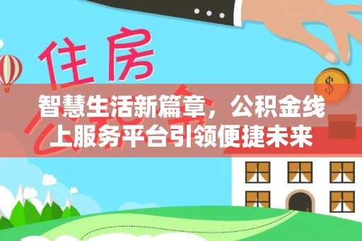施秉智慧生活新篇章，公积金线上服务平台引领便捷未来