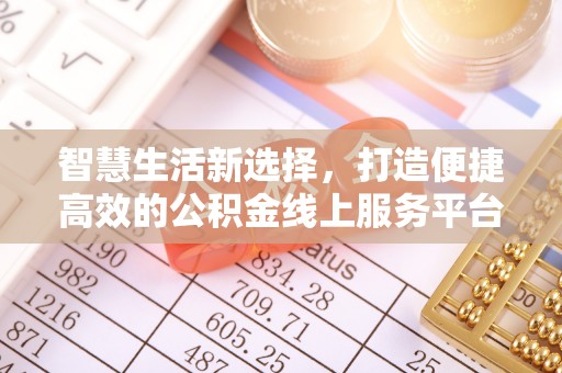 施秉智慧生活新选择，打造便捷高效的公积金线上服务平台