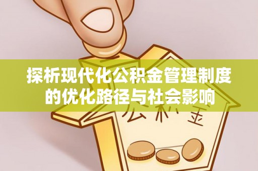 施秉探析现代化公积金管理制度的优化路径与社会影响