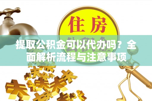 施秉提取公积金可以代办吗？全面解析流程与注意事项