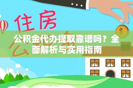 施秉公积金代办提取靠谱吗？全面解析与实用指南