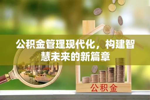 施秉公积金管理现代化，构建智慧未来的新篇章