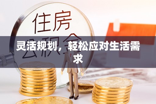 施秉灵活规划，轻松应对生活需求