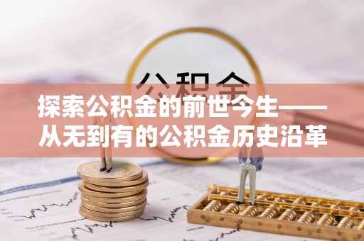 施秉探索公积金的前世今生——从无到有的公积金历史沿革
