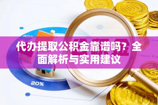 施秉代办提取公积金靠谱吗？全面解析与实用建议