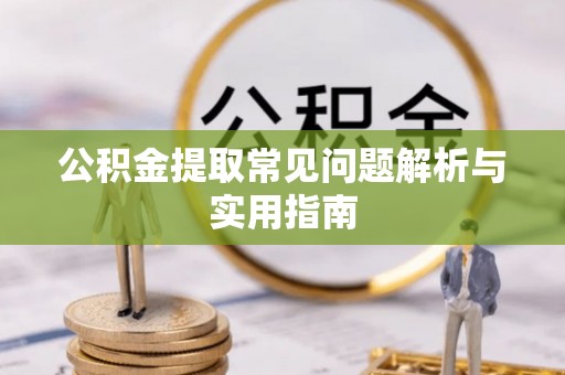 施秉公积金提取常见问题解析与实用指南
