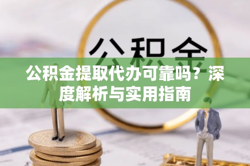 施秉公积金提取代办可靠吗？深度解析与实用指南