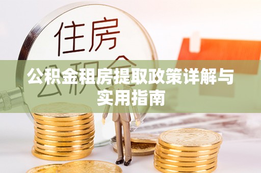 施秉公积金租房提取政策详解与实用指南