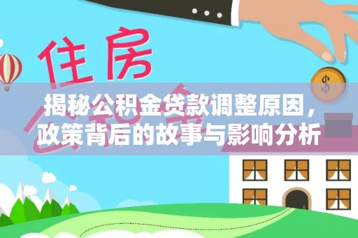 施秉揭秘公积金贷款调整原因，政策背后的故事与影响分析
