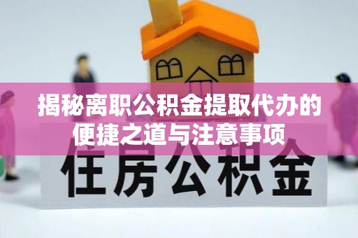 施秉揭秘离职公积金提取代办的便捷之道与注意事项