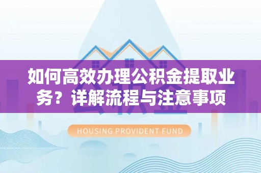 施秉如何高效办理公积金提取业务？详解流程与注意事项
