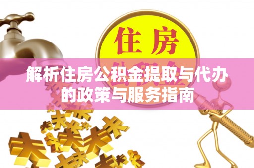 施秉解析住房公积金提取与代办的政策与服务指南