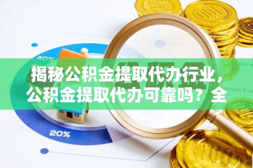 施秉揭秘公积金提取代办行业，公积金提取代办可靠吗？全面解析与风险规避