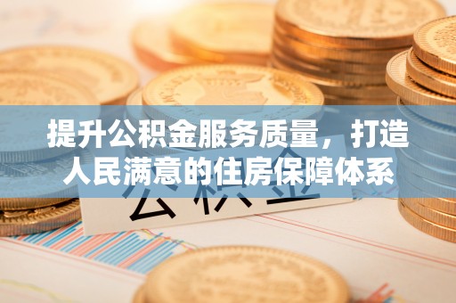 施秉提升公积金服务质量，打造人民满意的住房保障体系