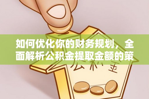 施秉如何优化你的财务规划，全面解析公积金提取金额的策略与技巧