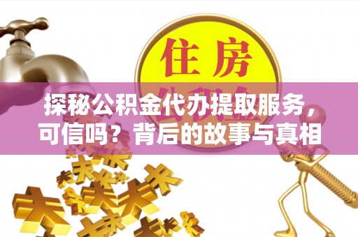 施秉探秘公积金代办提取服务，可信吗？背后的故事与真相