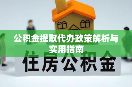 施秉公积金提取代办政策解析与实用指南