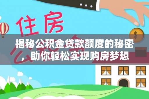 施秉揭秘公积金贷款额度的秘密，助你轻松实现购房梦想