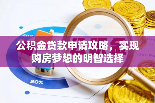 施秉公积金贷款申请攻略，实现购房梦想的明智选择