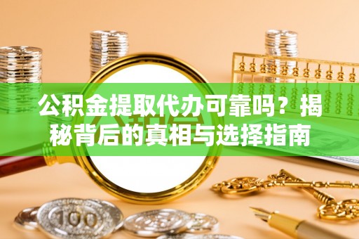 施秉公积金提取代办可靠吗？揭秘背后的真相与选择指南