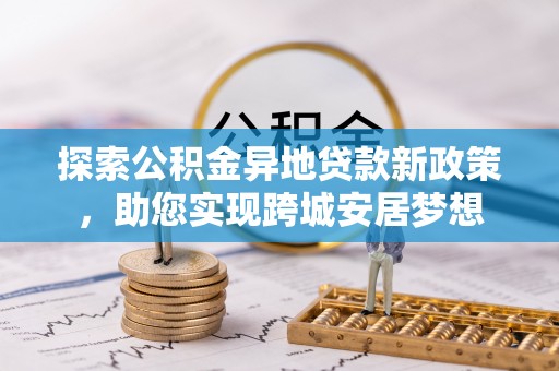 施秉探索公积金异地贷款新政策，助您实现跨城安居梦想