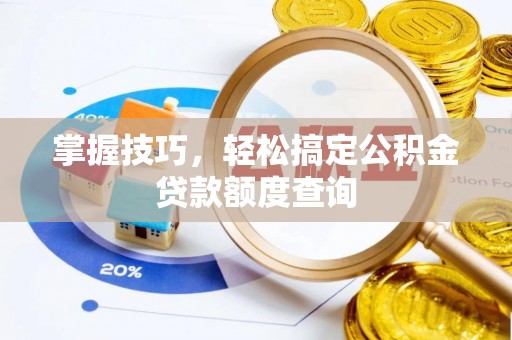 施秉掌握技巧，轻松搞定公积金贷款额度查询