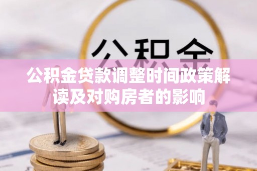 施秉公积金贷款调整时间政策解读及对购房者的影响