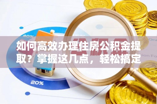 施秉如何高效办理住房公积金提取？掌握这几点，轻松搞定！