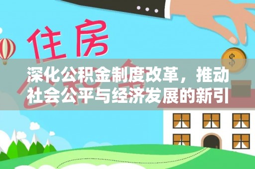 施秉深化公积金制度改革，推动社会公平与经济发展的新引擎
