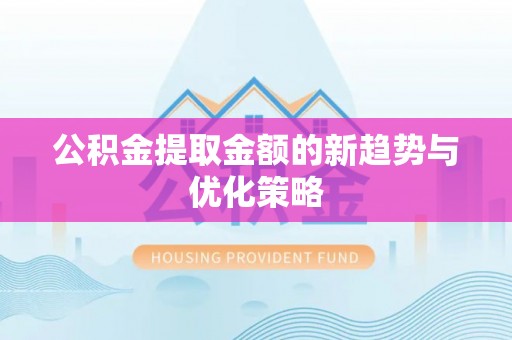 施秉公积金提取金额的新趋势与优化策略