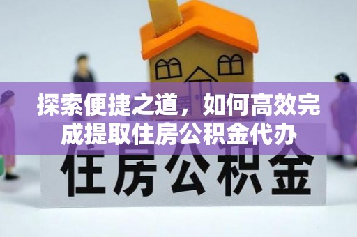 施秉探索便捷之道，如何高效完成提取住房公积金代办