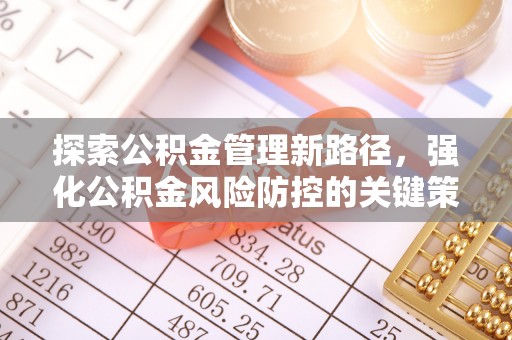 施秉探索公积金管理新路径，强化公积金风险防控的关键策略