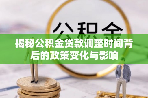 施秉揭秘公积金贷款调整时间背后的政策变化与影响