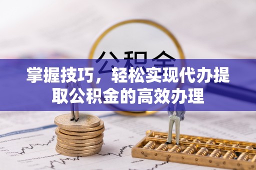 施秉掌握技巧，轻松实现代办提取公积金的高效办理