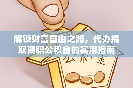 施秉解锁财富自由之路，代办提取离职公积金的实用指南