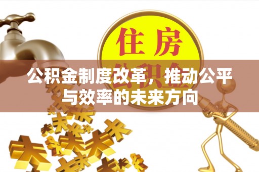 施秉公积金制度改革，推动公平与效率的未来方向