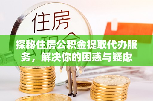 施秉探秘住房公积金提取代办服务，解决你的困惑与疑虑