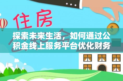 施秉探索未来生活，如何通过公积金线上服务平台优化财务管理
