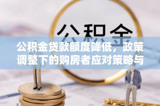 施秉公积金贷款额度降低，政策调整下的购房者应对策略与未来趋势