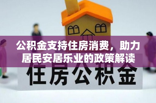 施秉公积金支持住房消费，助力居民安居乐业的政策解读