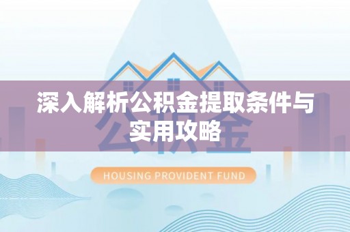 施秉深入解析公积金提取条件与实用攻略