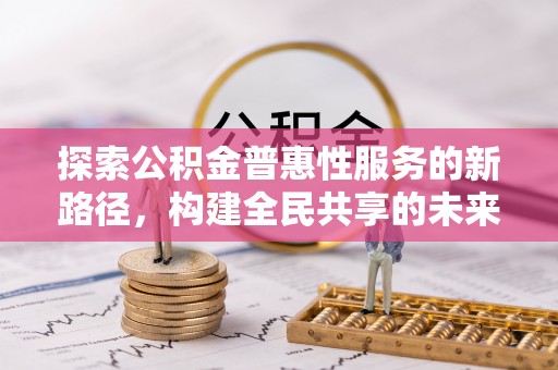 施秉探索公积金普惠性服务的新路径，构建全民共享的未来