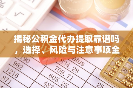 施秉揭秘公积金代办提取靠谱吗，选择、风险与注意事项全解析