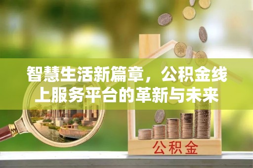 施秉智慧生活新篇章，公积金线上服务平台的革新与未来