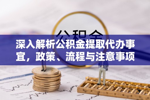 施秉深入解析公积金提取代办事宜，政策、流程与注意事项全攻略