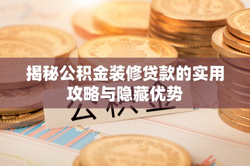 施秉揭秘公积金装修贷款的实用攻略与隐藏优势
