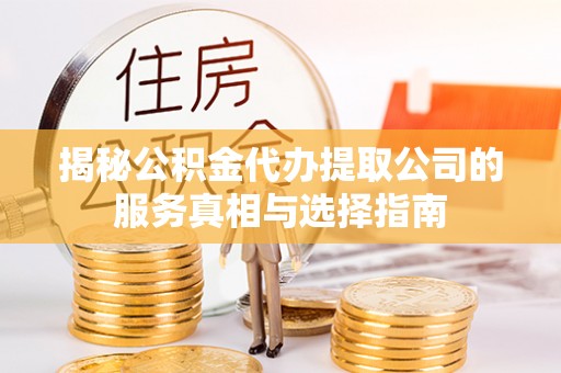 施秉揭秘公积金代办提取公司的服务真相与选择指南